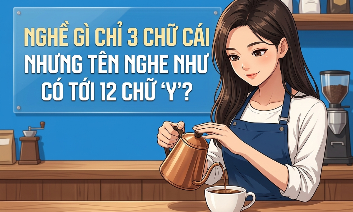Nghề gì chỉ 3 chữ cái nhưng tên nghe như có tới 12 chữ ‘Y’?